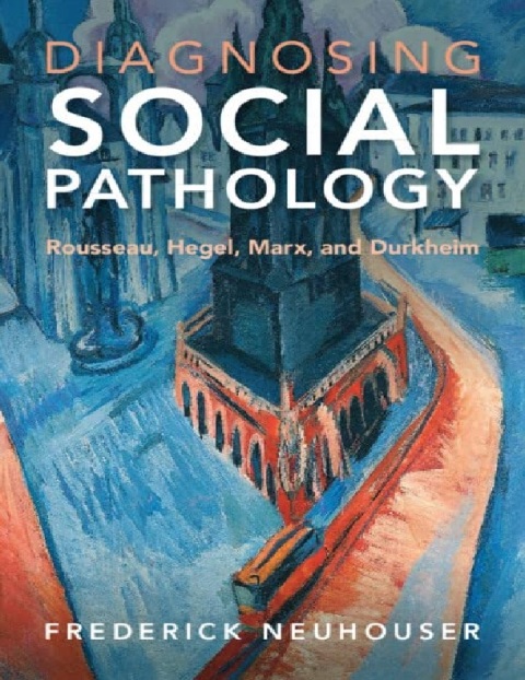 Diagnosing Social Pathology Rousseau, Hegel, Marx, and Durkheim New Edition.