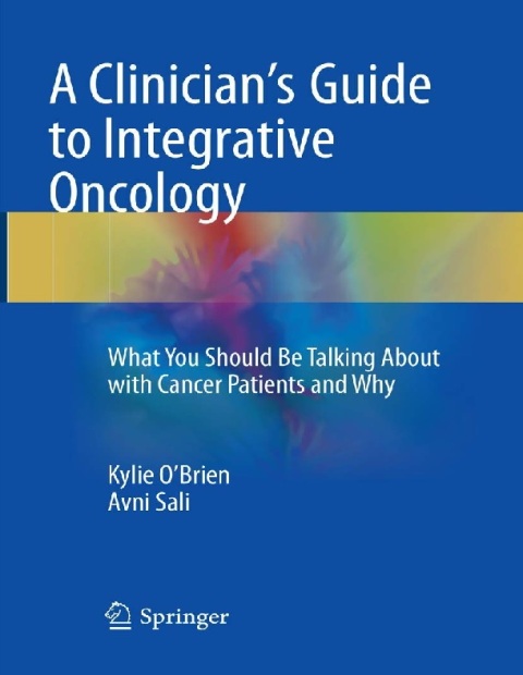 A Clinician's Guide to Integrative Oncology What You Should Be Talking About with Cancer Patients and Why.